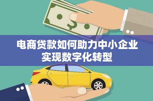 衡东电商贷款如何助力中小企业实现数字化转型