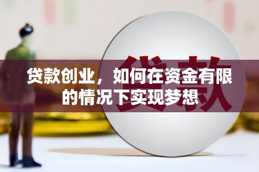 衡东贷款创业，如何在资金有限的情况下实现梦想