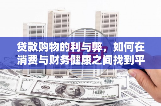 衡东贷款购物的利与弊，如何在消费与财务健康之间找到平衡