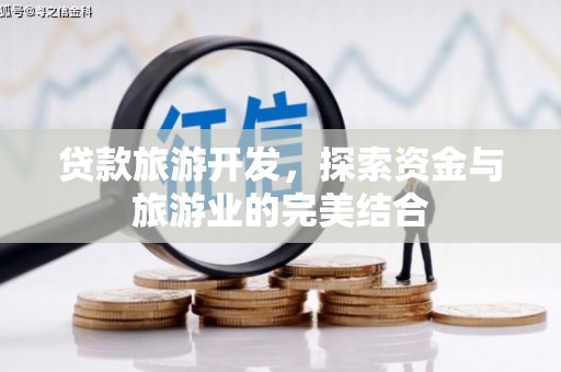 衡东贷款旅游开发，探索资金与旅游业的完美结合