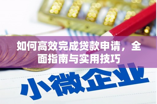 衡东如何高效完成贷款申请，全面指南与实用技巧