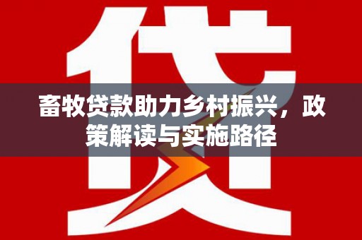 衡东畜牧贷款助力乡村振兴，政策解读与实施路径