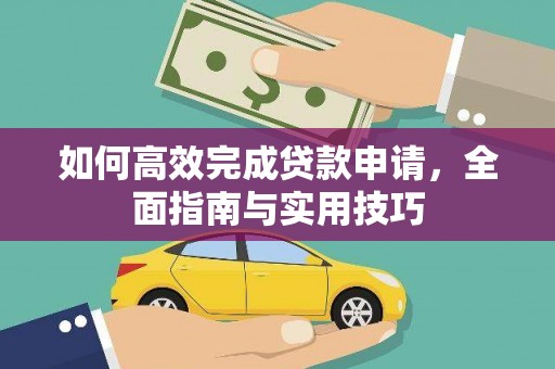 衡东如何高效完成贷款申请，全面指南与实用技巧