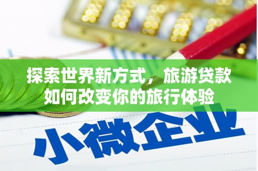衡东探索世界新方式，旅游贷款如何改变你的旅行体验