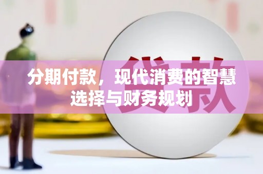 衡东分期付款，现代消费的智慧选择与财务规划