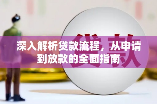 衡东深入解析贷款流程，从申请到放款的全面指南