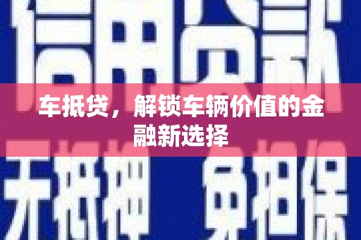 衡东车抵贷，解锁车辆价值的金融新选择