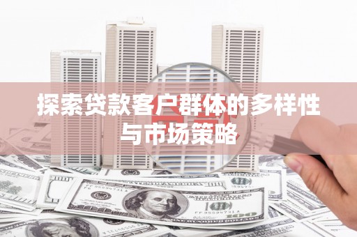衡东探索贷款客户群体的多样性与市场策略