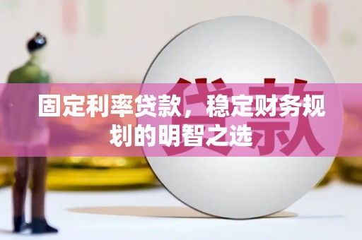 衡东固定利率贷款，稳定财务规划的明智之选