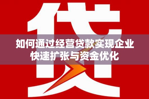 衡东如何通过经营贷款实现企业快速扩张与资金优化