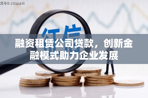 衡东融资租赁公司贷款，创新金融模式助力企业发展