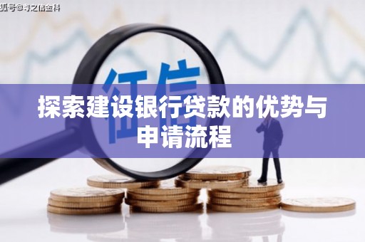 衡东探索建设银行贷款的优势与申请流程