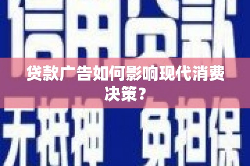 衡东贷款广告如何影响现代消费决策？