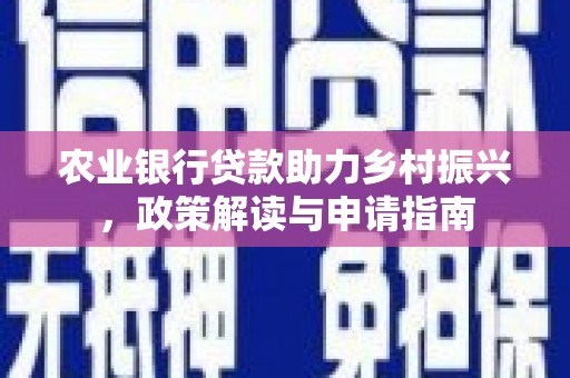 衡东农业银行贷款助力乡村振兴，政策解读与申请指南