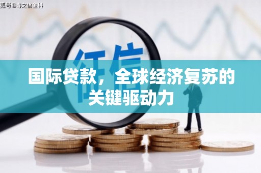 衡东国际贷款，全球经济复苏的关键驱动力