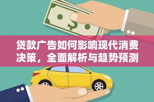 衡东贷款广告如何影响现代消费决策，全面解析与趋势预测