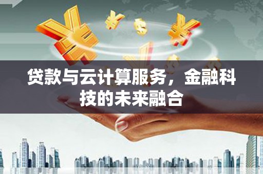 衡东贷款与云计算服务，金融科技的未来融合