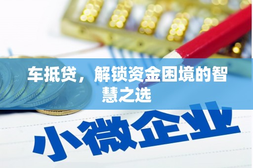 衡东车抵贷，解锁资金困境的智慧之选