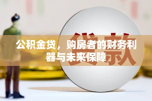 衡东公积金贷，购房者的财务利器与未来保障
