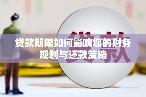衡东贷款期限如何影响您的财务规划与还款策略