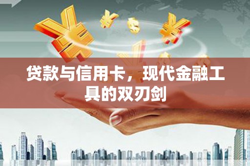衡东贷款与信用卡，现代金融工具的双刃剑