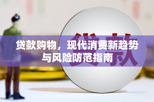 衡东贷款购物，现代消费新趋势与风险防范指南