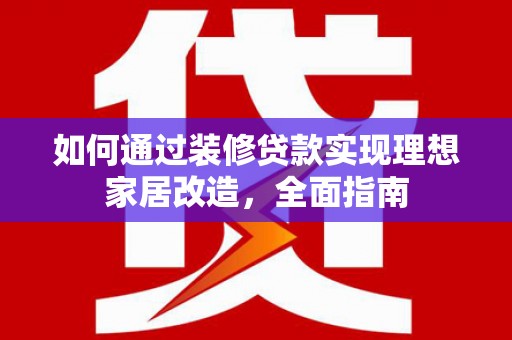 衡东如何通过装修贷款实现理想家居改造，全面指南