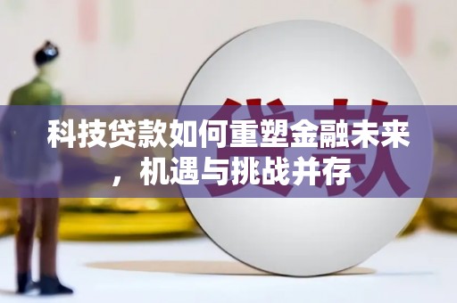 衡东科技贷款如何重塑金融未来，机遇与挑战并存