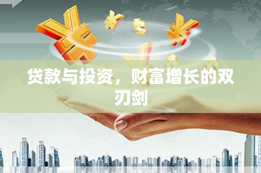 衡东贷款与投资，财富增长的双刃剑