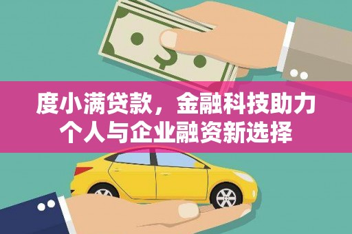 衡东度小满贷款，金融科技助力个人与企业融资新选择
