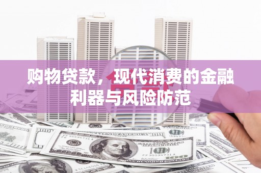 衡东购物贷款，现代消费的金融利器与风险防范