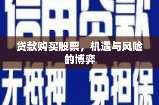 衡东贷款购买股票，机遇与风险的博弈
