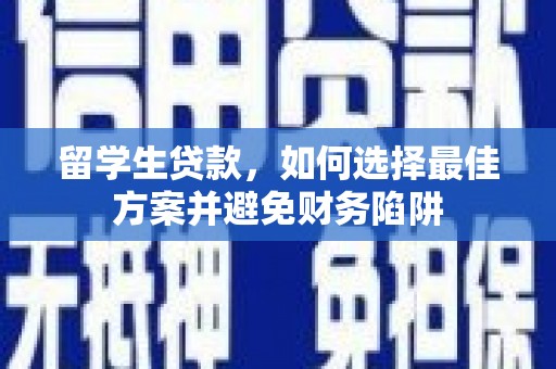 衡东留学生贷款，如何选择最佳方案并避免财务陷阱