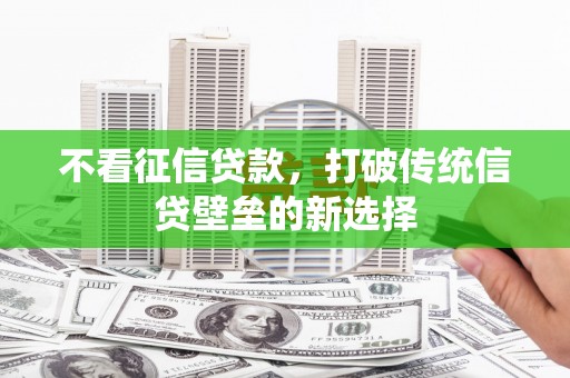 衡东不看征信贷款，打破传统信贷壁垒的新选择