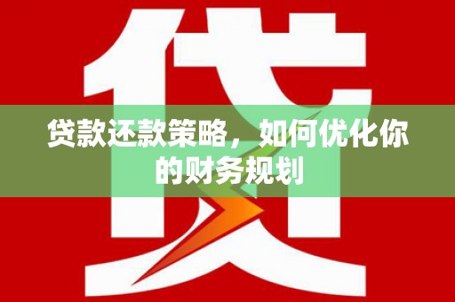 衡东贷款还款策略，如何优化你的财务规划