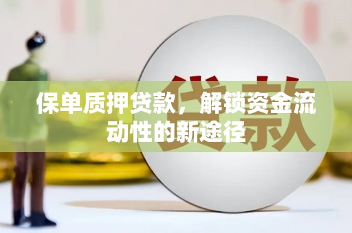 衡东保单质押贷款，解锁资金流动性的新途径