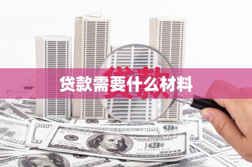 衡东贷款需要什么材料