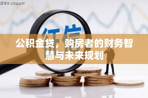 衡东公积金贷，购房者的财务智慧与未来规划
