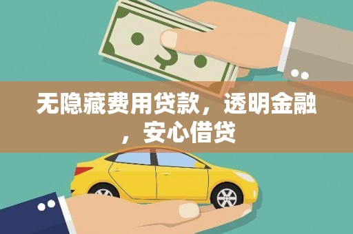 衡东无隐藏费用贷款，透明金融，安心借贷