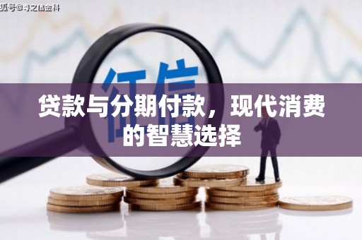 衡东贷款与分期付款，现代消费的智慧选择