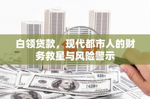 衡东白领贷款，现代都市人的财务救星与风险警示