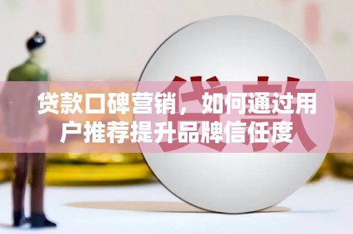 衡东贷款口碑营销，如何通过用户推荐提升品牌信任度