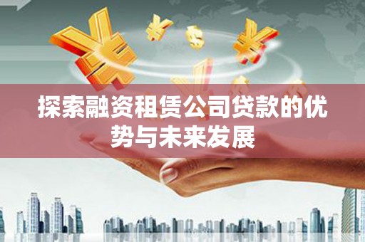 衡东探索融资租赁公司贷款的优势与未来发展