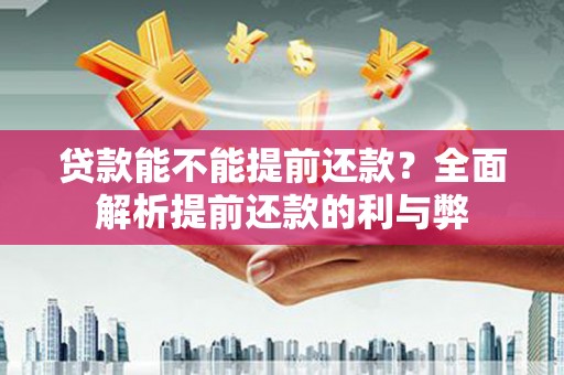 衡东贷款能不能提前还款？全面解析提前还款的利与弊