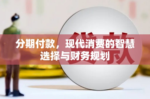衡东分期付款，现代消费的智慧选择与财务规划