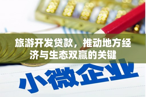 衡东旅游开发贷款，推动地方经济与生态双赢的关键