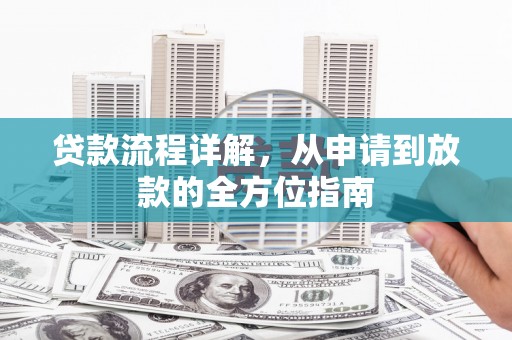 衡东贷款流程详解，从申请到放款的全方位指南