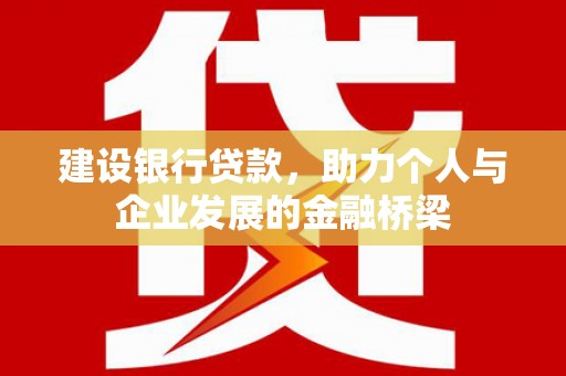 衡东建设银行贷款，助力个人与企业发展的金融桥梁