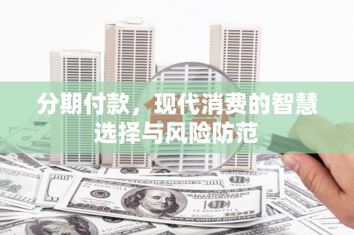 衡东分期付款，现代消费的智慧选择与风险防范