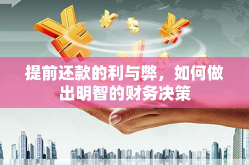 衡东提前还款的利与弊，如何做出明智的财务决策